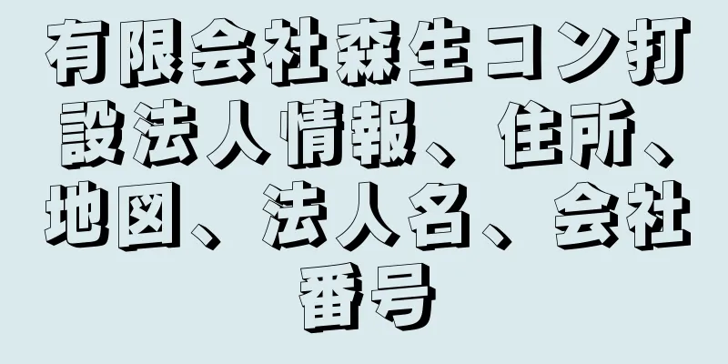 有限会社森生コン打設法人情報、住所、地図、法人名、会社番号