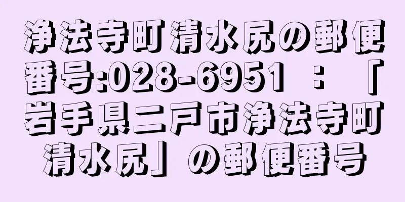 浄法寺町清水尻の郵便番号:028-6951 ： 「岩手県二戸市浄法寺町清水尻」の郵便番号