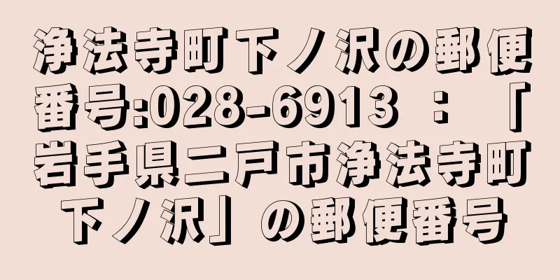 浄法寺町下ノ沢の郵便番号:028-6913 ： 「岩手県二戸市浄法寺町下ノ沢」の郵便番号