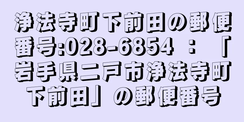 浄法寺町下前田の郵便番号:028-6854 ： 「岩手県二戸市浄法寺町下前田」の郵便番号