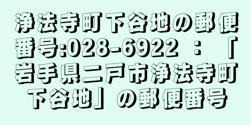 浄法寺町下谷地の郵便番号:028-6922 ： 「岩手県二戸市浄法寺町下谷地」の郵便番号