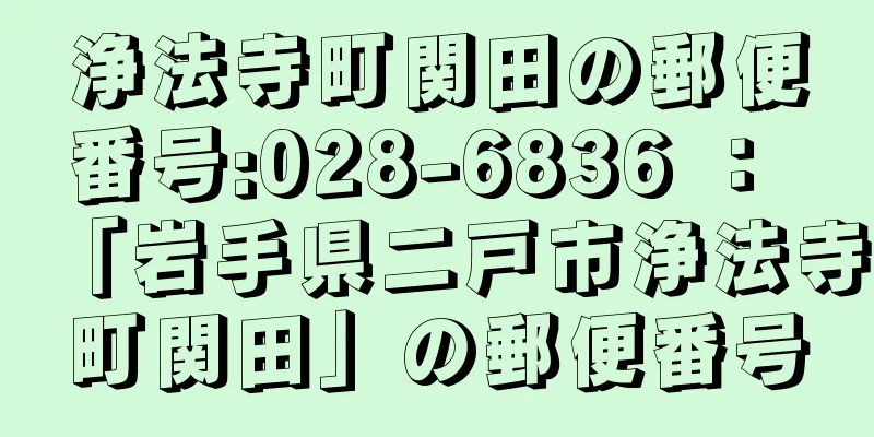 浄法寺町関田の郵便番号:028-6836 ： 「岩手県二戸市浄法寺町関田」の郵便番号