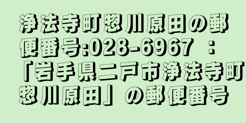 浄法寺町惣川原田の郵便番号:028-6967 ： 「岩手県二戸市浄法寺町惣川原田」の郵便番号