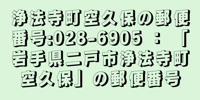 浄法寺町空久保の郵便番号:028-6905 ： 「岩手県二戸市浄法寺町空久保」の郵便番号