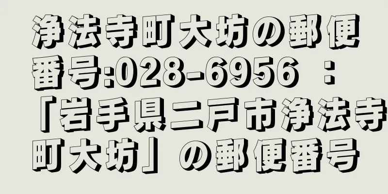 浄法寺町大坊の郵便番号:028-6956 ： 「岩手県二戸市浄法寺町大坊」の郵便番号