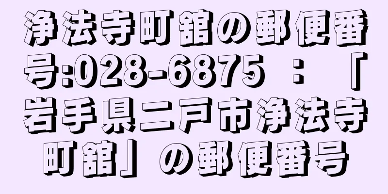 浄法寺町舘の郵便番号:028-6875 ： 「岩手県二戸市浄法寺町舘」の郵便番号