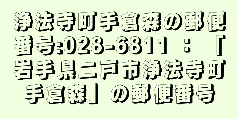 浄法寺町手倉森の郵便番号:028-6811 ： 「岩手県二戸市浄法寺町手倉森」の郵便番号