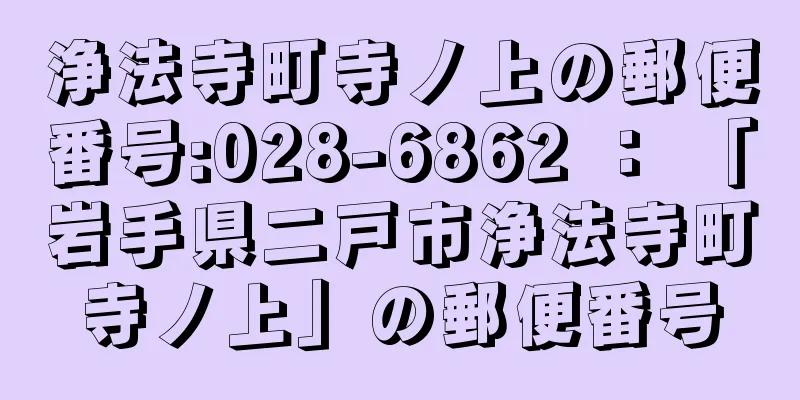 浄法寺町寺ノ上の郵便番号:028-6862 ： 「岩手県二戸市浄法寺町寺ノ上」の郵便番号