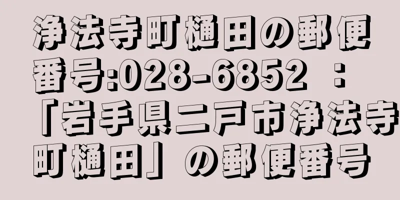 浄法寺町樋田の郵便番号:028-6852 ： 「岩手県二戸市浄法寺町樋田」の郵便番号