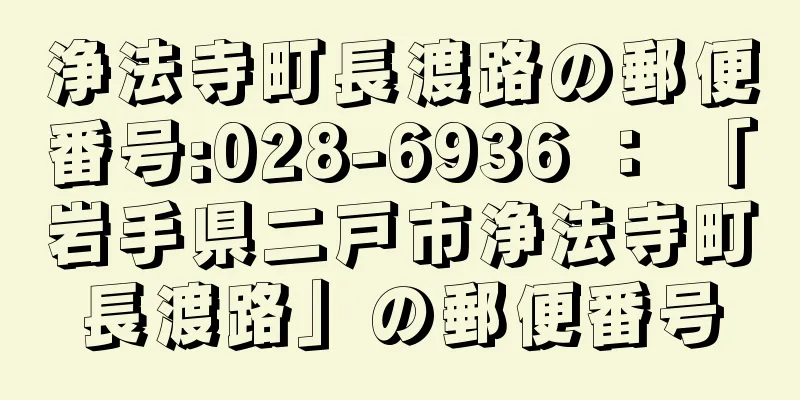 浄法寺町長渡路の郵便番号:028-6936 ： 「岩手県二戸市浄法寺町長渡路」の郵便番号