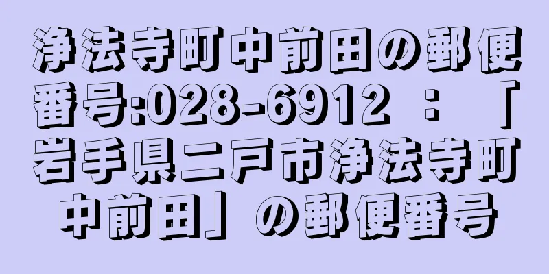 浄法寺町中前田の郵便番号:028-6912 ： 「岩手県二戸市浄法寺町中前田」の郵便番号