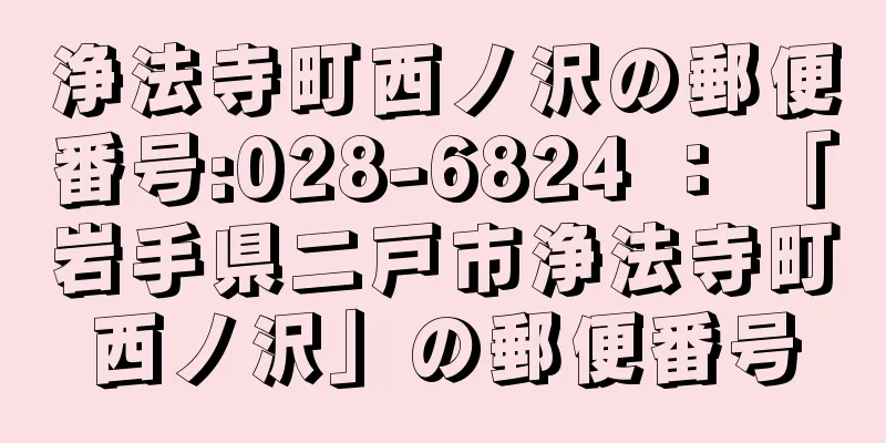 浄法寺町西ノ沢の郵便番号:028-6824 ： 「岩手県二戸市浄法寺町西ノ沢」の郵便番号