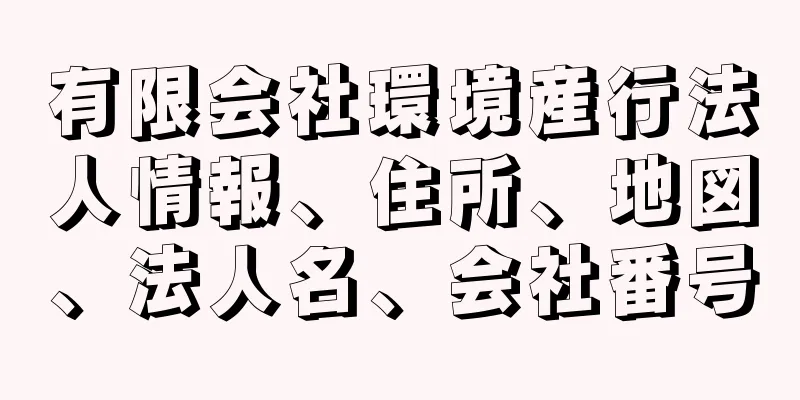 有限会社環境産行法人情報、住所、地図、法人名、会社番号