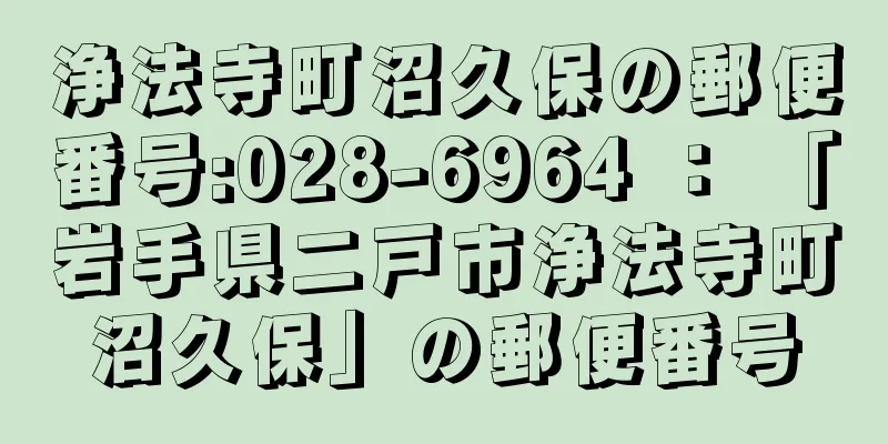 浄法寺町沼久保の郵便番号:028-6964 ： 「岩手県二戸市浄法寺町沼久保」の郵便番号