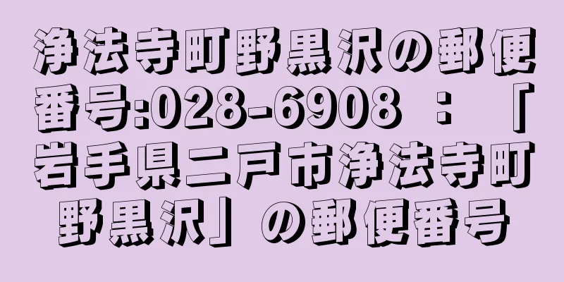 浄法寺町野黒沢の郵便番号:028-6908 ： 「岩手県二戸市浄法寺町野黒沢」の郵便番号