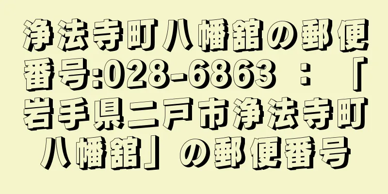 浄法寺町八幡舘の郵便番号:028-6863 ： 「岩手県二戸市浄法寺町八幡舘」の郵便番号