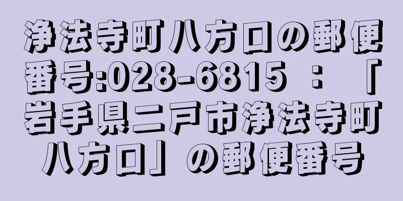 浄法寺町八方口の郵便番号:028-6815 ： 「岩手県二戸市浄法寺町八方口」の郵便番号