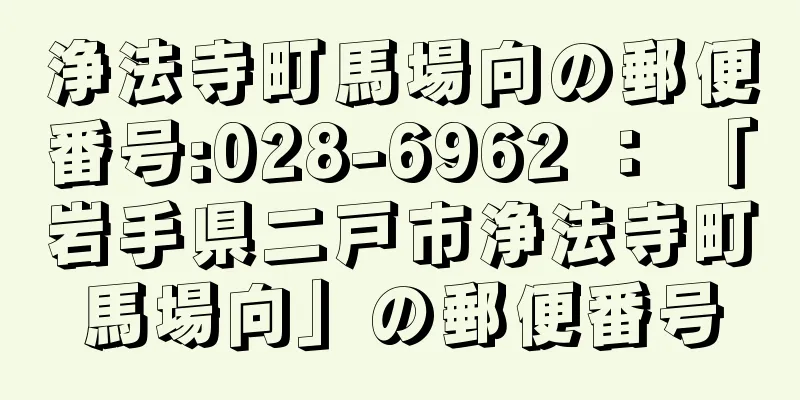 浄法寺町馬場向の郵便番号:028-6962 ： 「岩手県二戸市浄法寺町馬場向」の郵便番号