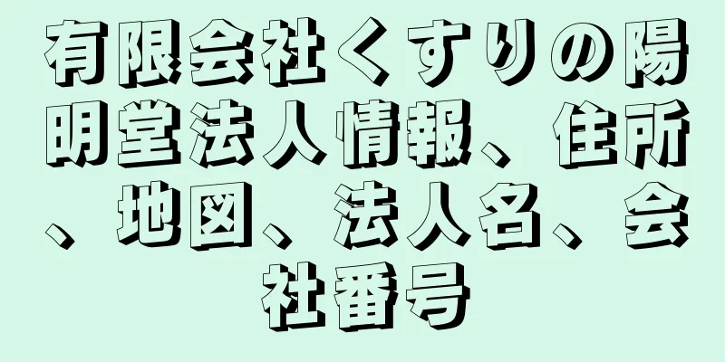 有限会社くすりの陽明堂法人情報、住所、地図、法人名、会社番号