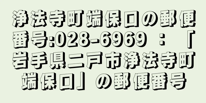 浄法寺町端保口の郵便番号:028-6969 ： 「岩手県二戸市浄法寺町端保口」の郵便番号