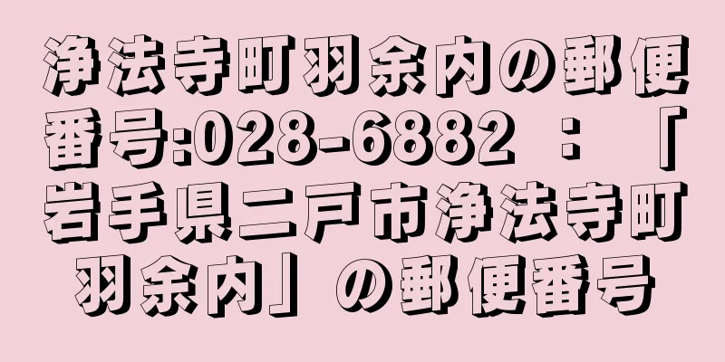 浄法寺町羽余内の郵便番号:028-6882 ： 「岩手県二戸市浄法寺町羽余内」の郵便番号