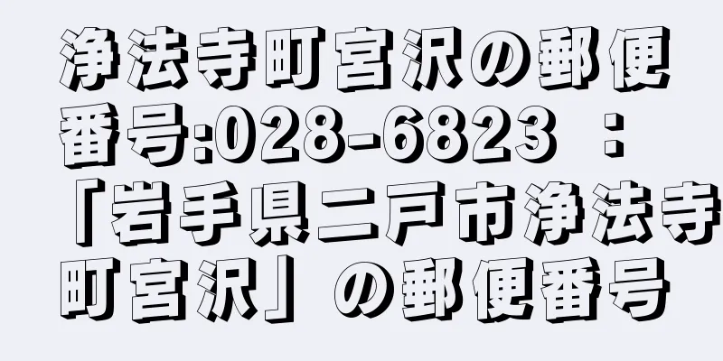 浄法寺町宮沢の郵便番号:028-6823 ： 「岩手県二戸市浄法寺町宮沢」の郵便番号