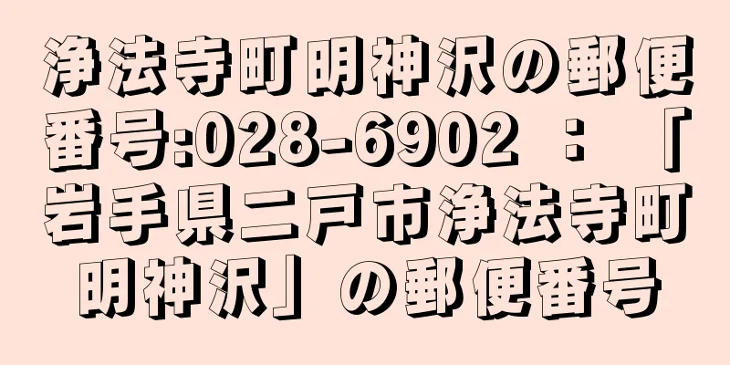 浄法寺町明神沢の郵便番号:028-6902 ： 「岩手県二戸市浄法寺町明神沢」の郵便番号