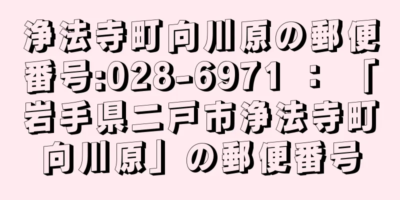 浄法寺町向川原の郵便番号:028-6971 ： 「岩手県二戸市浄法寺町向川原」の郵便番号