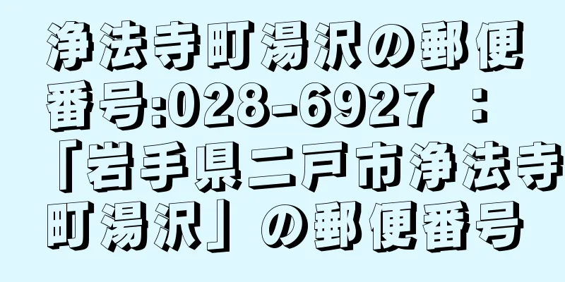 浄法寺町湯沢の郵便番号:028-6927 ： 「岩手県二戸市浄法寺町湯沢」の郵便番号