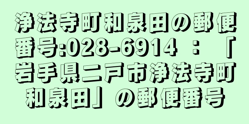 浄法寺町和泉田の郵便番号:028-6914 ： 「岩手県二戸市浄法寺町和泉田」の郵便番号