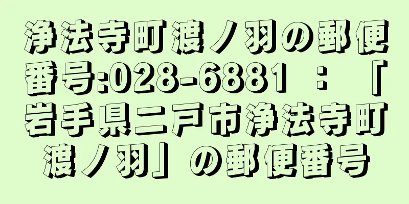 浄法寺町渡ノ羽の郵便番号:028-6881 ： 「岩手県二戸市浄法寺町渡ノ羽」の郵便番号