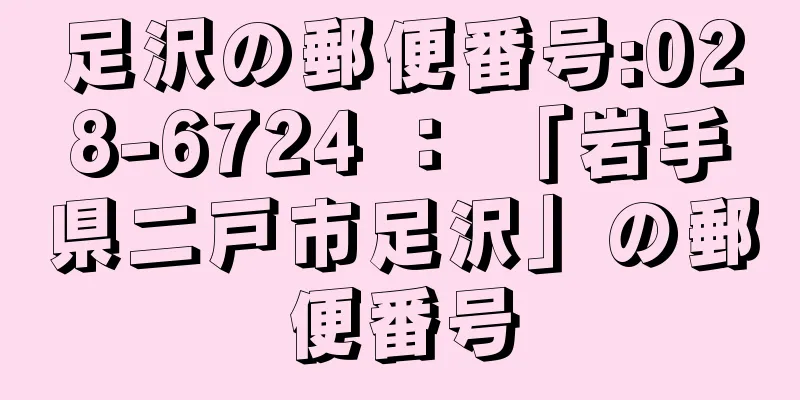 足沢の郵便番号:028-6724 ： 「岩手県二戸市足沢」の郵便番号