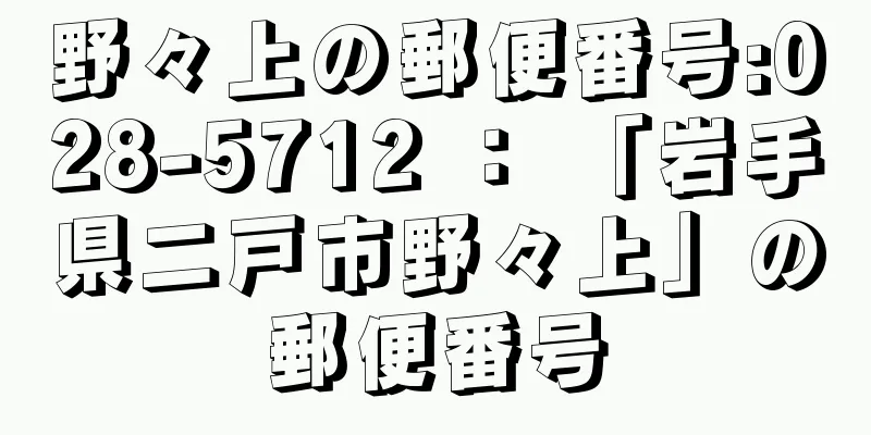 野々上の郵便番号:028-5712 ： 「岩手県二戸市野々上」の郵便番号