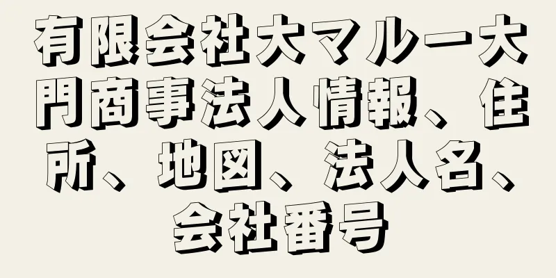 有限会社大マル一大門商事法人情報、住所、地図、法人名、会社番号