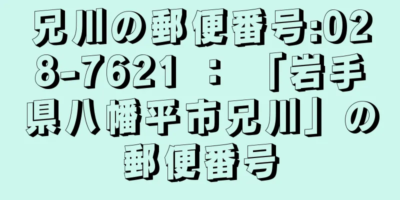 兄川の郵便番号:028-7621 ： 「岩手県八幡平市兄川」の郵便番号