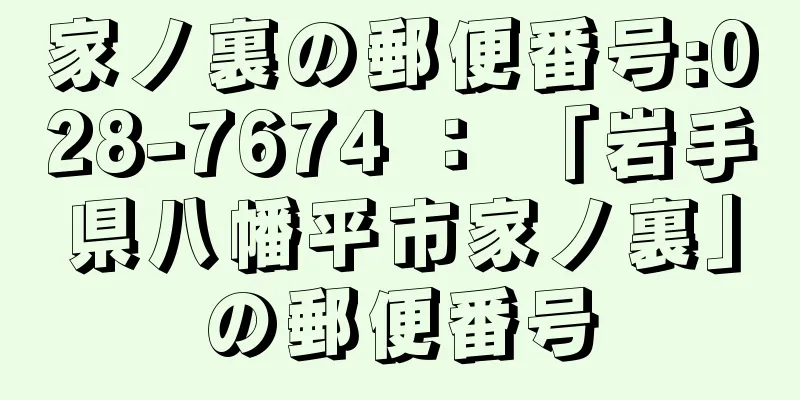 家ノ裏の郵便番号:028-7674 ： 「岩手県八幡平市家ノ裏」の郵便番号