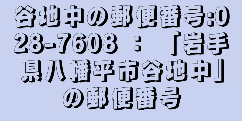 谷地中の郵便番号:028-7608 ： 「岩手県八幡平市谷地中」の郵便番号