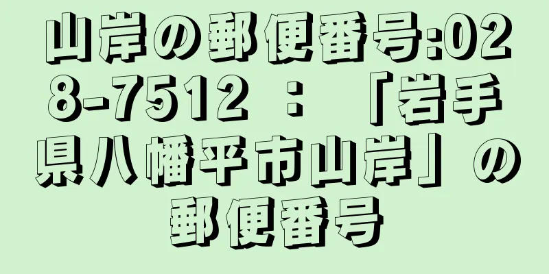 山岸の郵便番号:028-7512 ： 「岩手県八幡平市山岸」の郵便番号