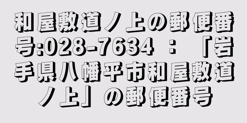 和屋敷道ノ上の郵便番号:028-7634 ： 「岩手県八幡平市和屋敷道ノ上」の郵便番号