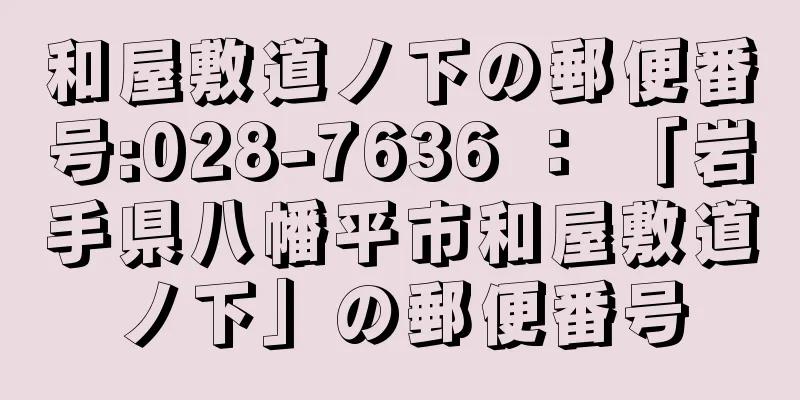 和屋敷道ノ下の郵便番号:028-7636 ： 「岩手県八幡平市和屋敷道ノ下」の郵便番号