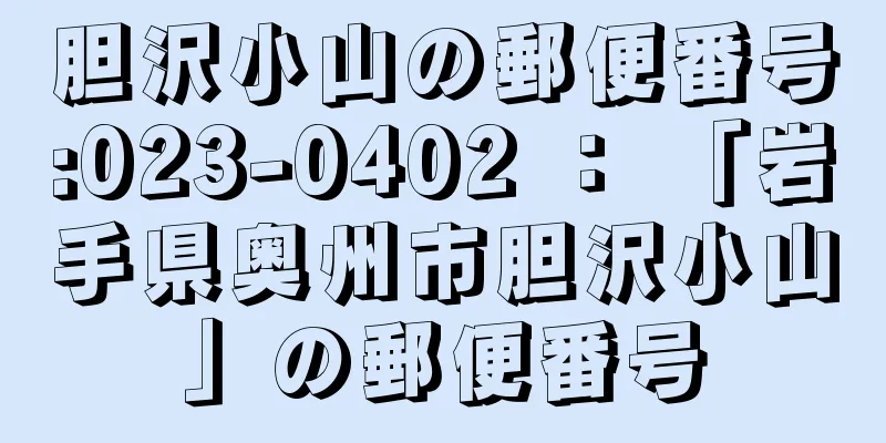 胆沢小山の郵便番号:023-0402 ： 「岩手県奥州市胆沢小山」の郵便番号