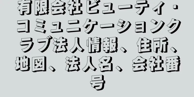 有限会社ビューティ・コミュニケーションクラブ法人情報、住所、地図、法人名、会社番号