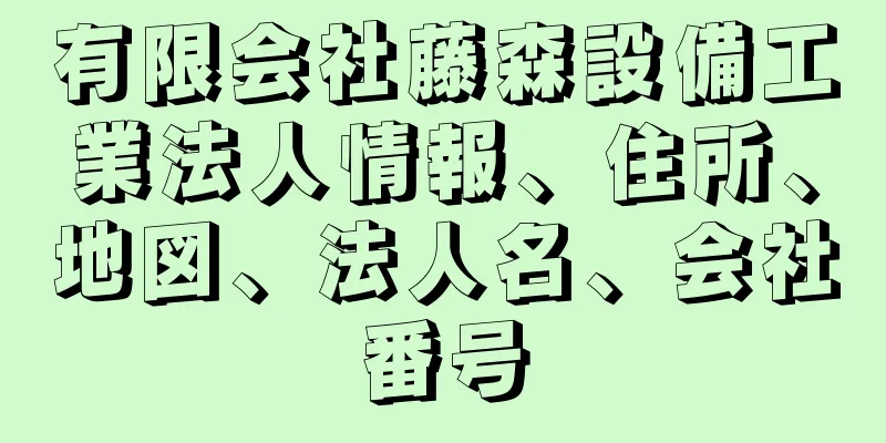 有限会社藤森設備工業法人情報、住所、地図、法人名、会社番号