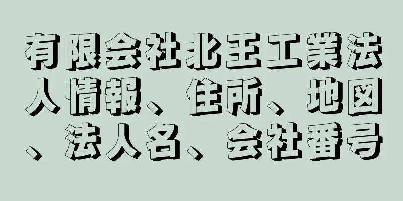 有限会社北王工業法人情報、住所、地図、法人名、会社番号