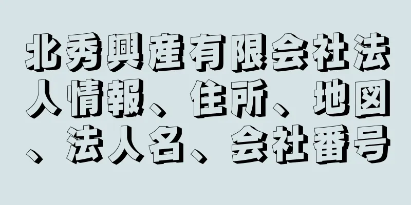 北秀興産有限会社法人情報、住所、地図、法人名、会社番号