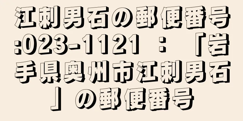 江刺男石の郵便番号:023-1121 ： 「岩手県奥州市江刺男石」の郵便番号