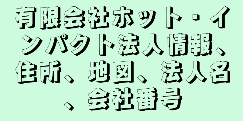 有限会社ホット・インパクト法人情報、住所、地図、法人名、会社番号
