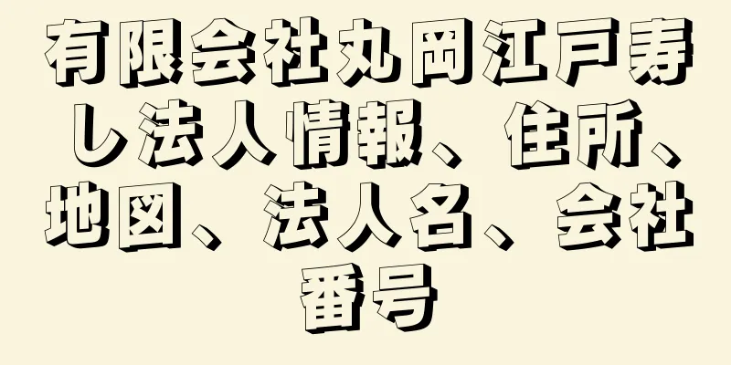 有限会社丸岡江戸寿し法人情報、住所、地図、法人名、会社番号