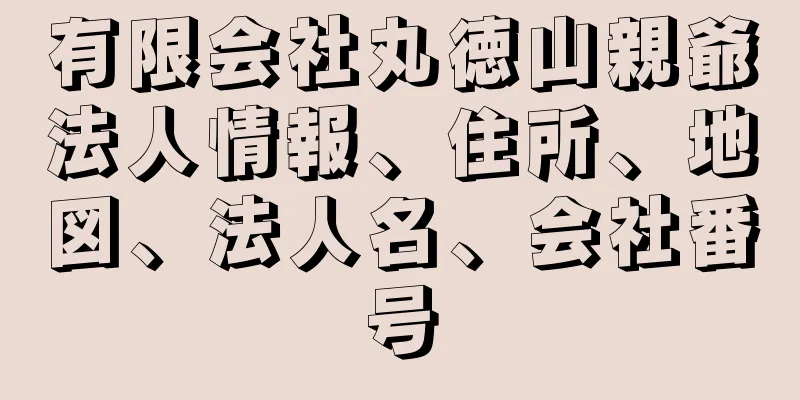 有限会社丸徳山親爺法人情報、住所、地図、法人名、会社番号