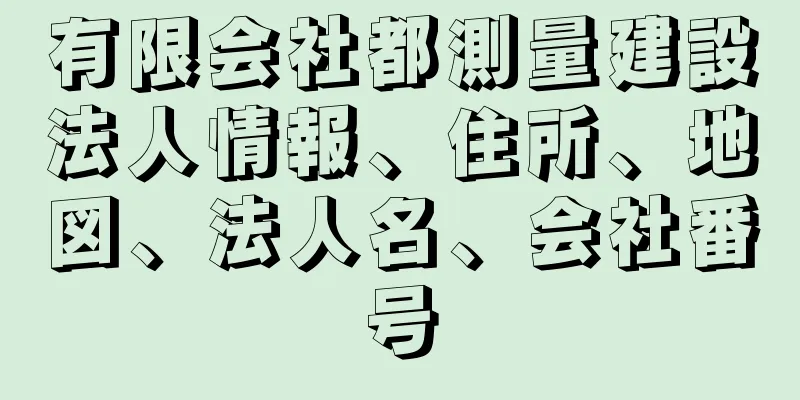 有限会社都測量建設法人情報、住所、地図、法人名、会社番号